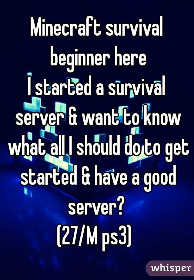 Minecraft survival beginner here
I started a survival server & want to know what all I should do to get started & have a good server? 
(27/M ps3) 