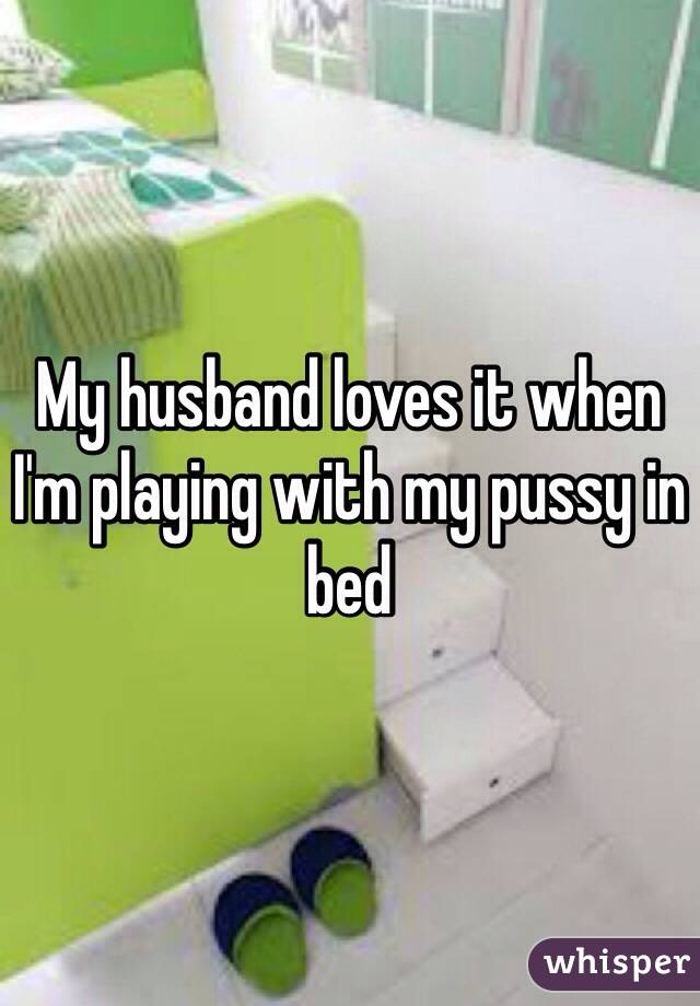 My husband loves it when I'm playing with my pussy in bed 