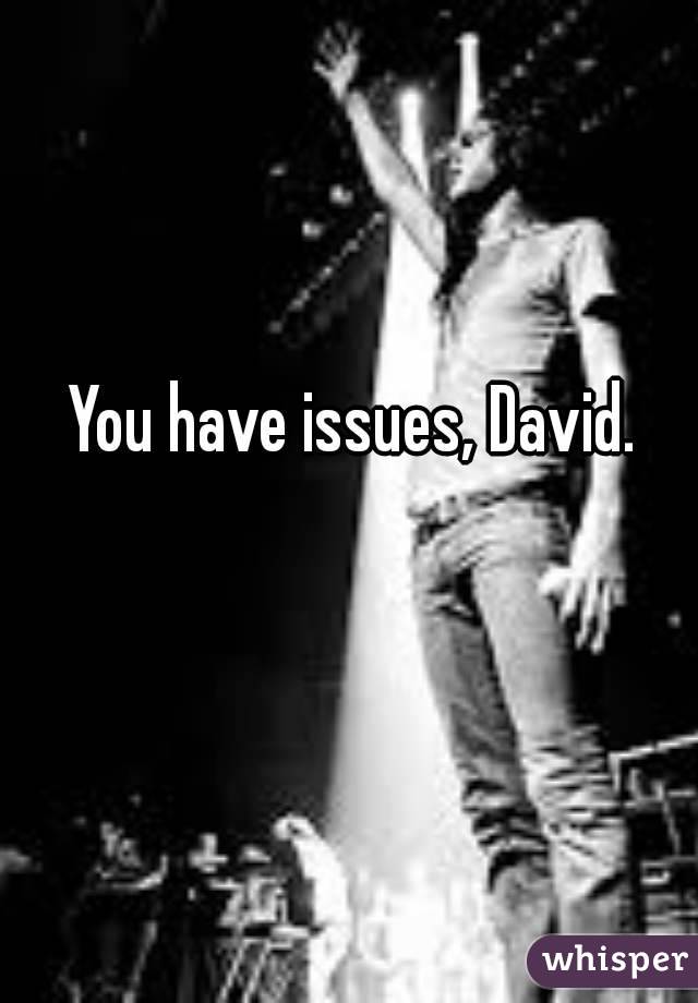 You have issues, David. 