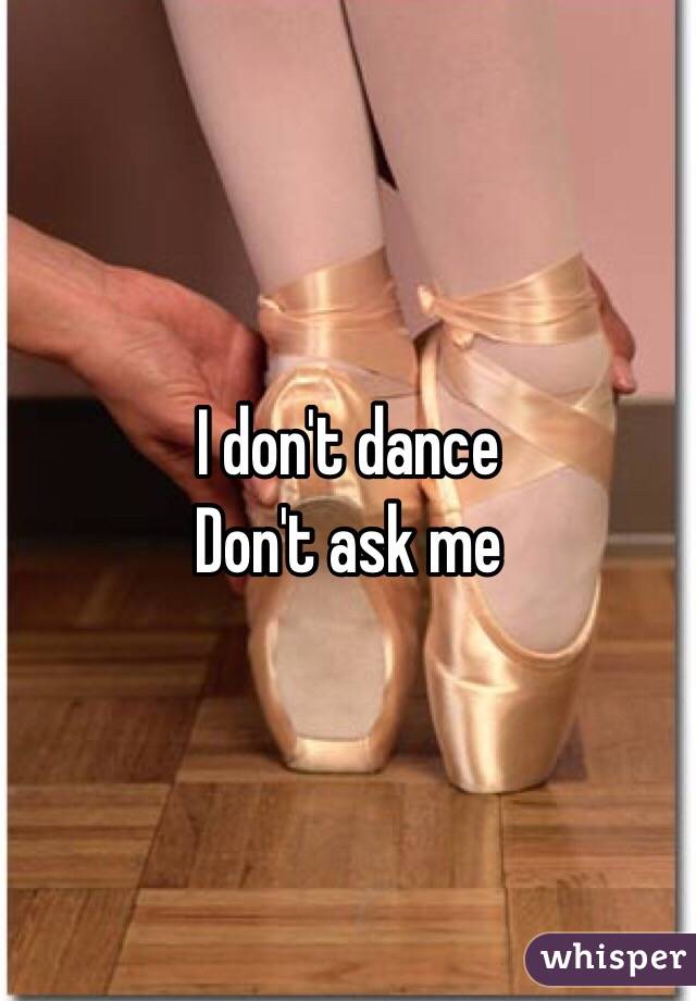 I don't dance
Don't ask me 