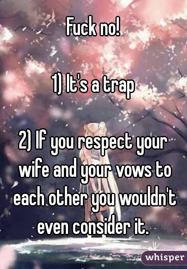 Fuck no!

1) It's a trap

2) If you respect your wife and your vows to each other you wouldn't even consider it. 