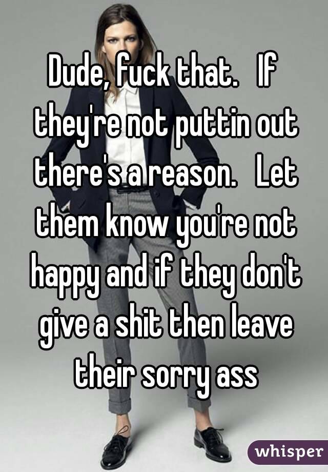 Dude, fuck that.   If they're not puttin out there's a reason.   Let them know you're not happy and if they don't give a shit then leave their sorry ass