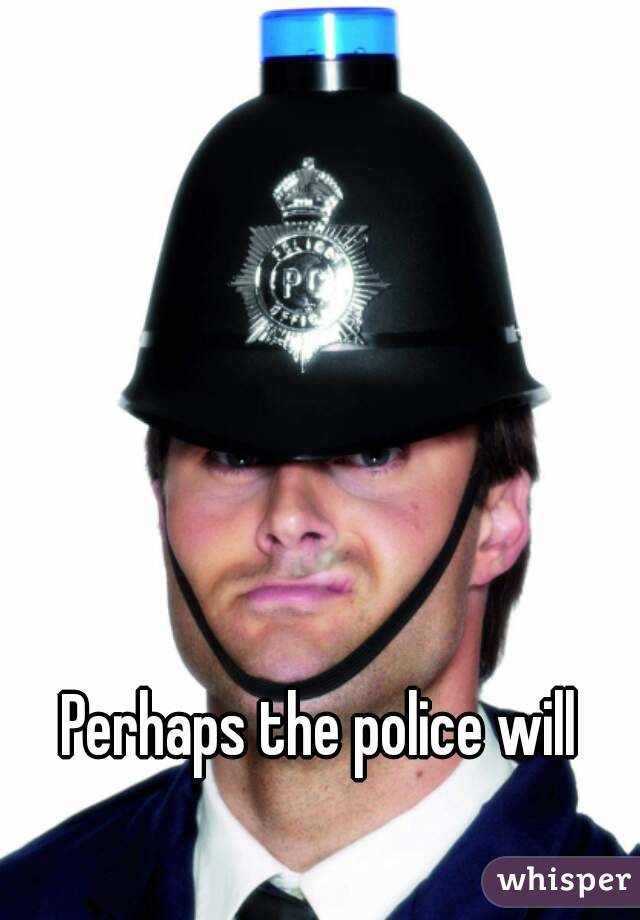 Perhaps the police will