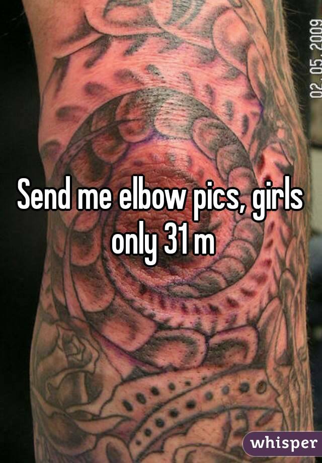 Send me elbow pics, girls only 31 m