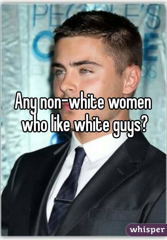 Any non-white women who like white guys?