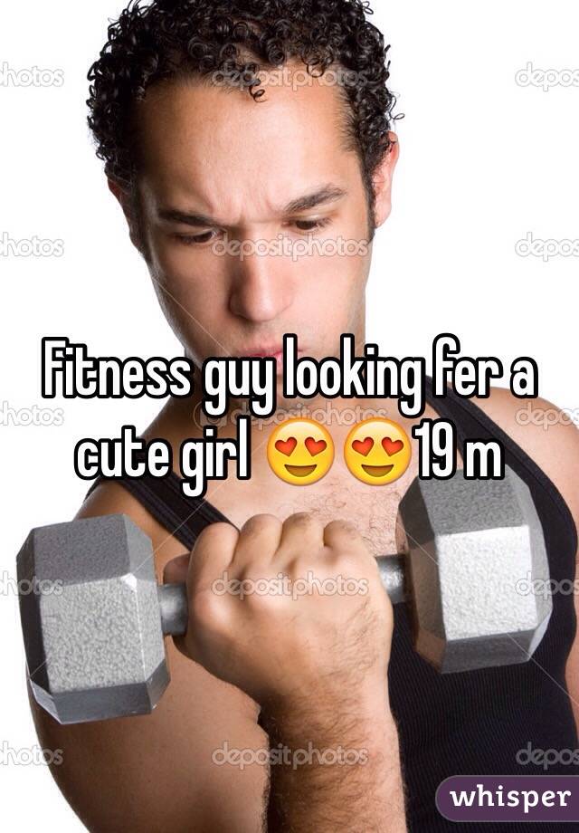 Fitness guy looking fer a cute girl 😍😍19 m