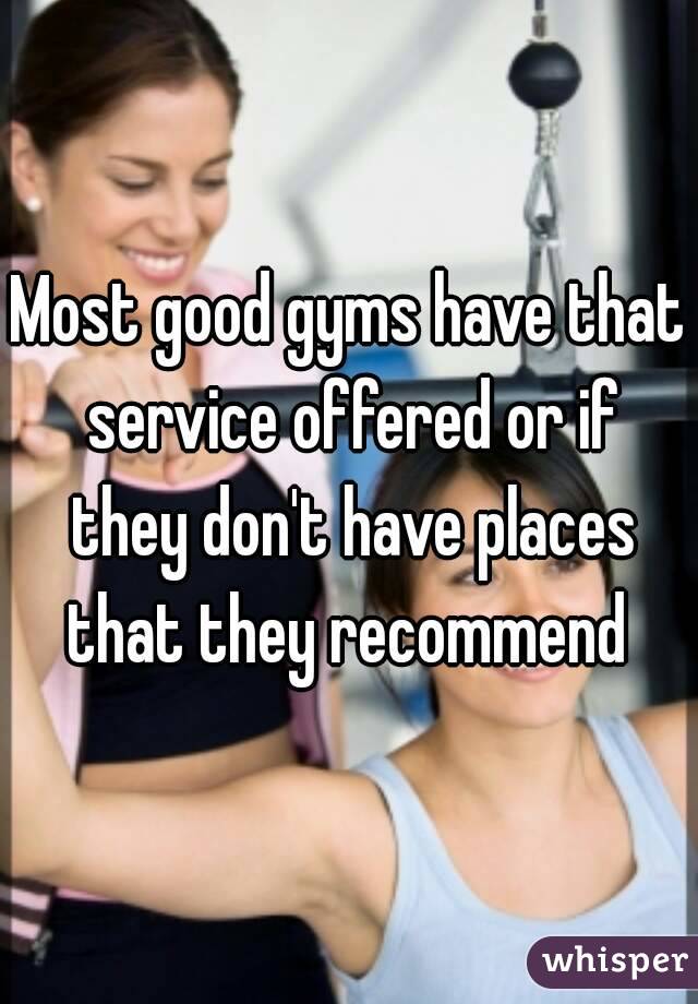 Most good gyms have that service offered or if they don't have places that they recommend 