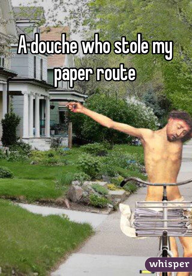 A douche who stole my paper route
