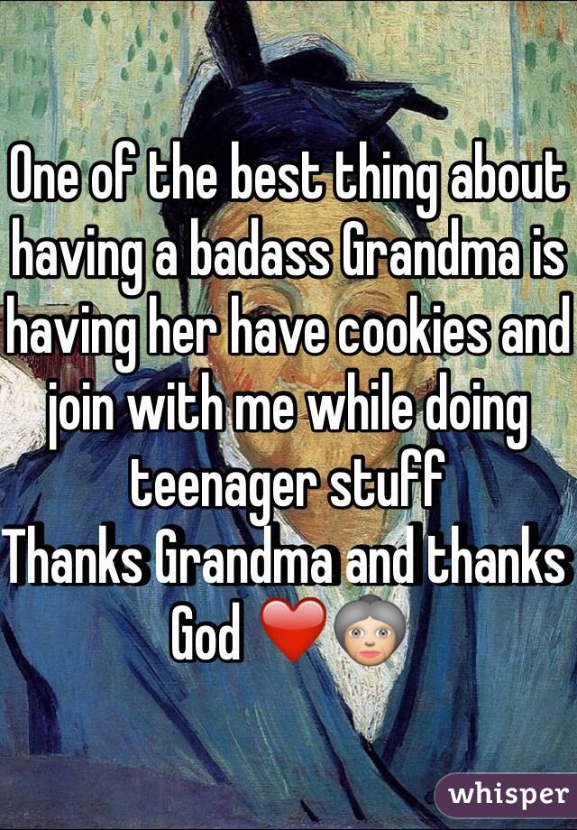 One of the best thing about having a badass Grandma is having her have cookies and join with me while doing teenager stuff
Thanks Grandma and thanks God ❤👵