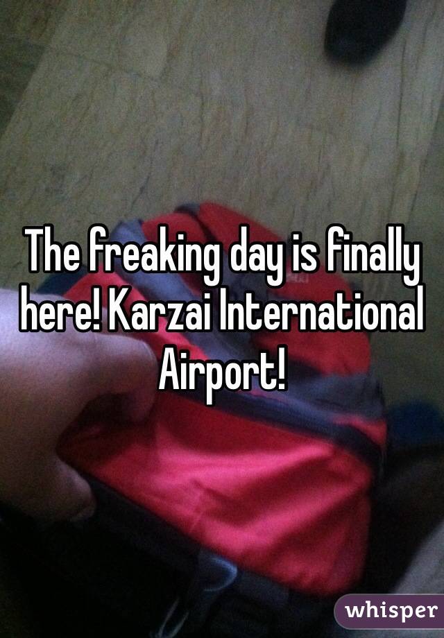 The freaking day is finally here! Karzai International Airport! 