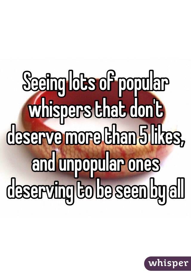 Seeing lots of popular whispers that don't deserve more than 5 likes, and unpopular ones deserving to be seen by all