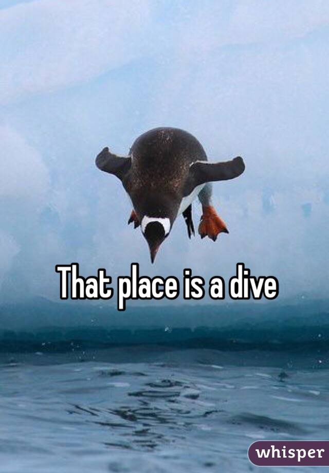 That place is a dive 