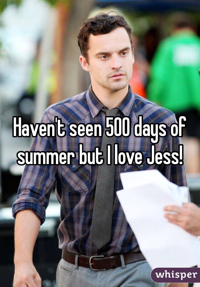 Haven't seen 500 days of summer but I love Jess!