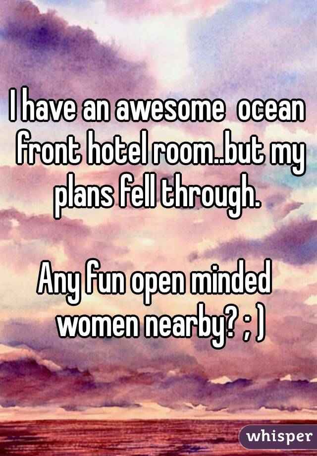 I have an awesome  ocean front hotel room..but my plans fell through. 

Any fun open minded  women nearby? ; )