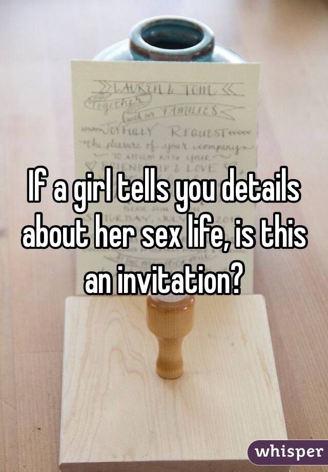 If a girl tells you details about her sex life, is this an invitation?
