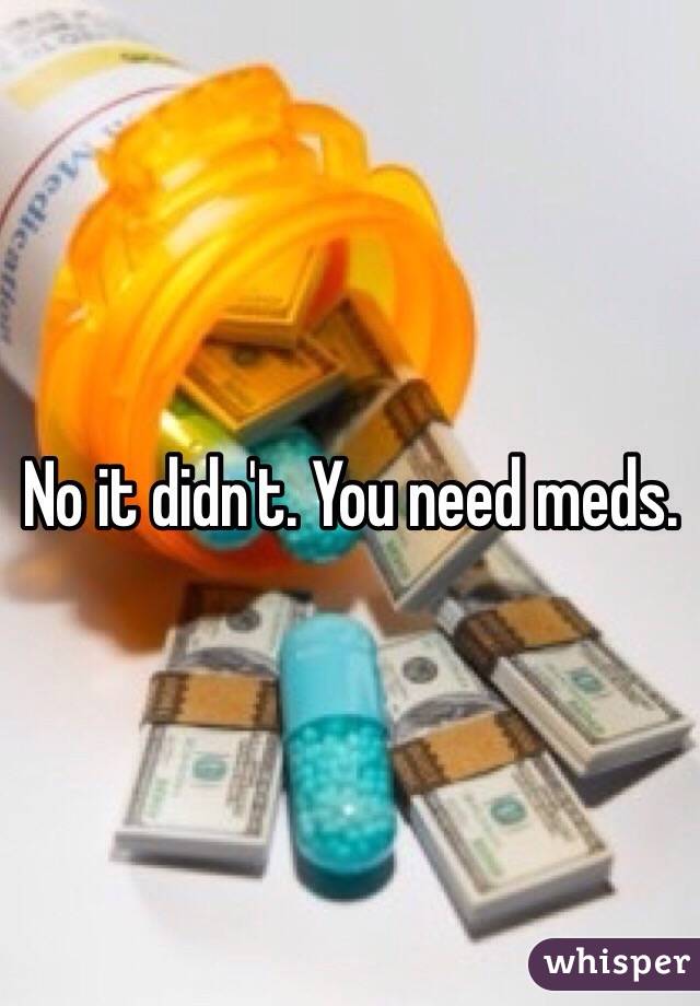 No it didn't. You need meds.