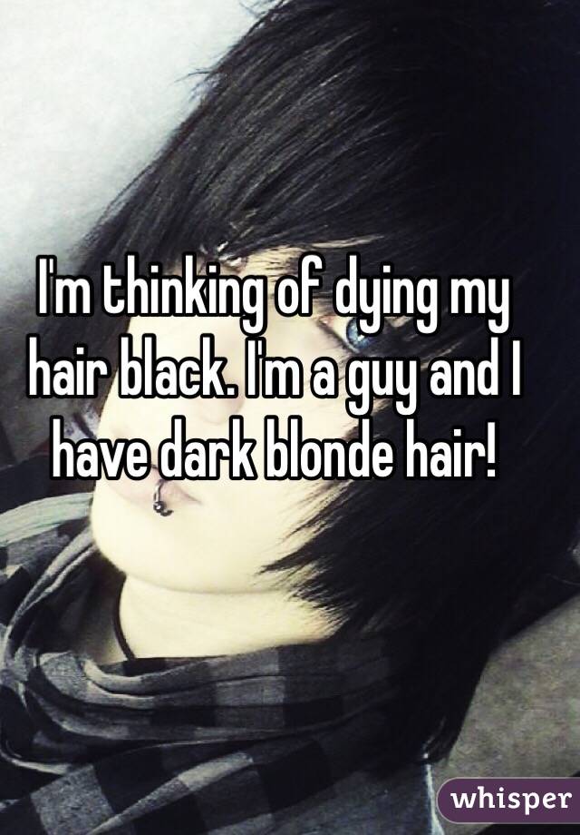 I'm thinking of dying my hair black. I'm a guy and I have dark blonde hair!