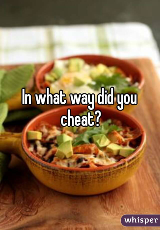 In what way did you cheat?