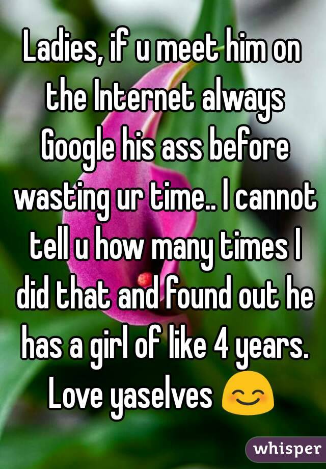 Ladies, if u meet him on the Internet always Google his ass before wasting ur time.. I cannot tell u how many times I did that and found out he has a girl of like 4 years.
Love yaselves 😊