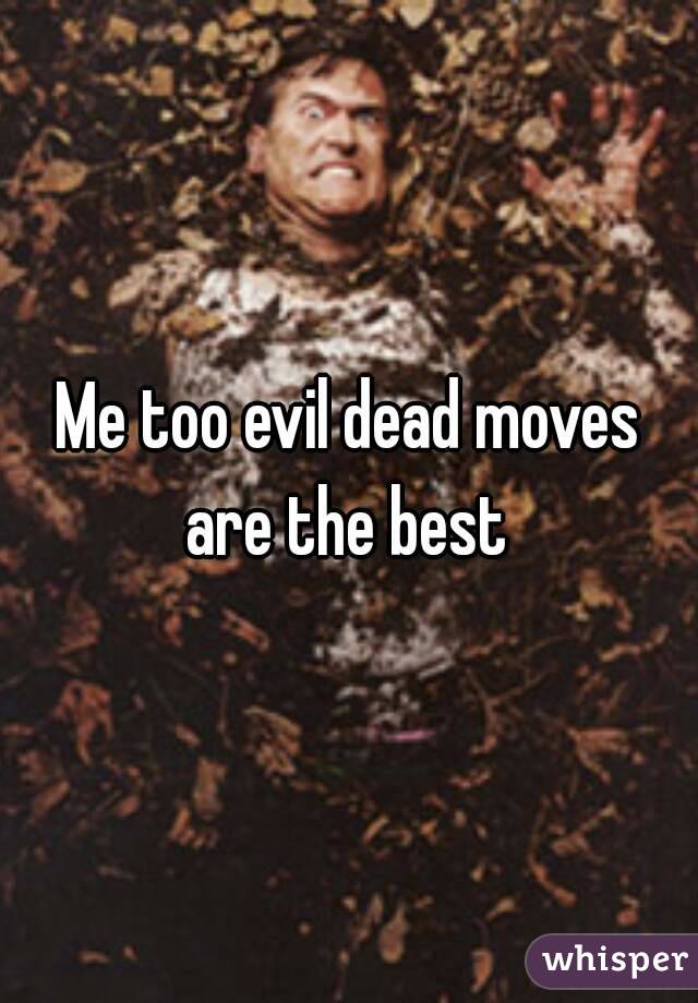 Me too evil dead moves are the best 