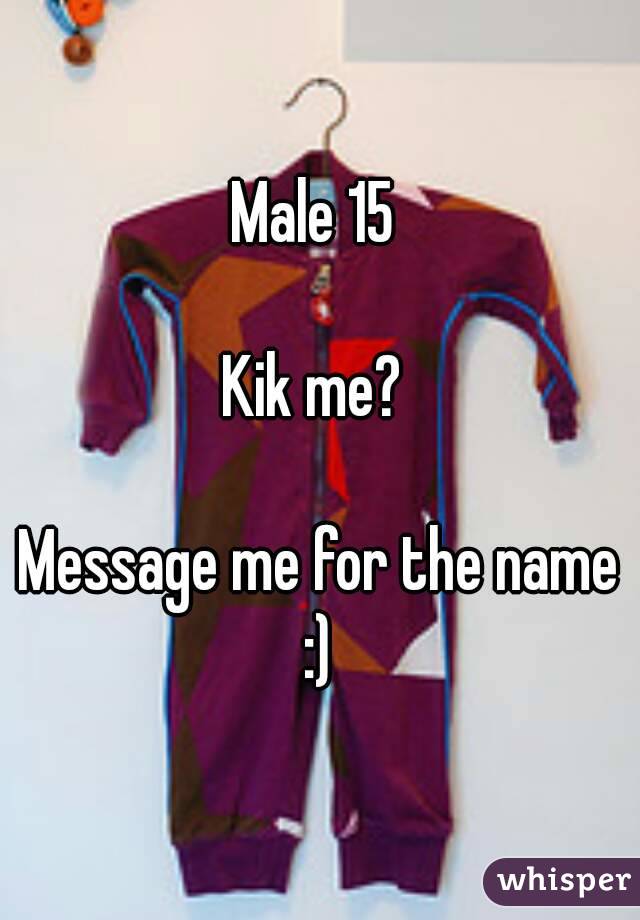 Male 15 

Kik me? 

Message me for the name :) 