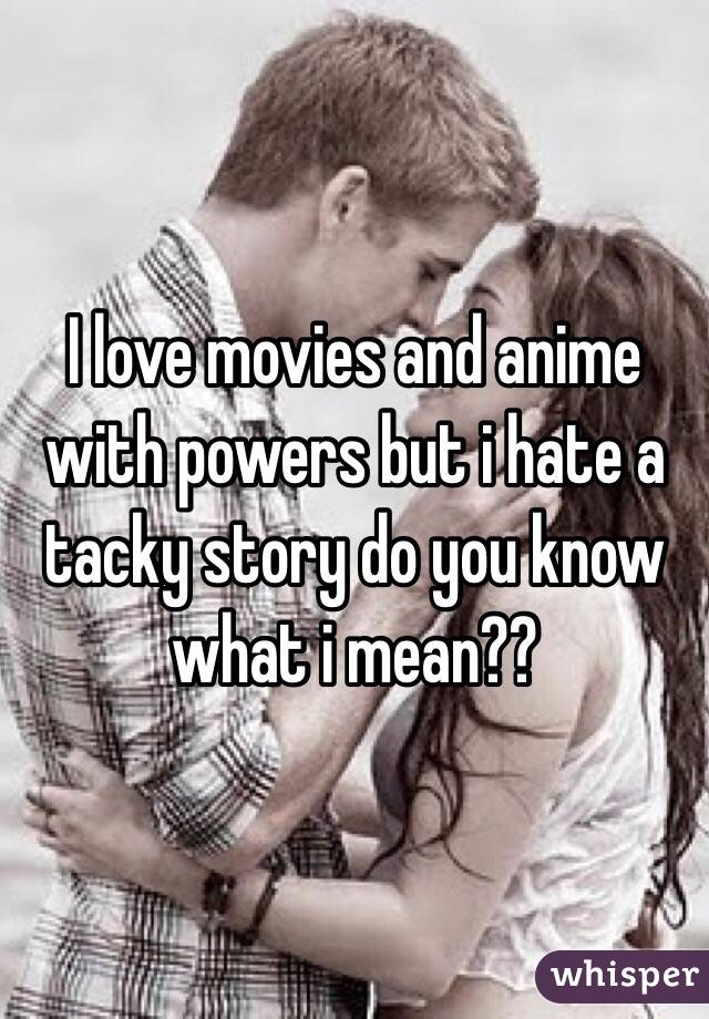 I love movies and anime with powers but i hate a tacky story do you know what i mean??