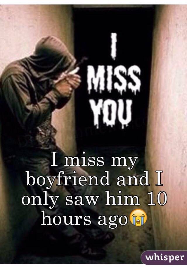 I miss my boyfriend and I only saw him 10 hours ago😭