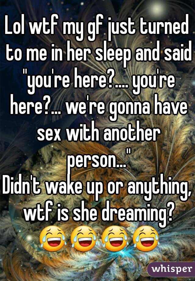 Lol wtf my gf just turned to me in her sleep and said "you're here?.... you're here?... we're gonna have sex with another person..."
Didn't wake up or anything, wtf is she dreaming? 😂😂😂😂