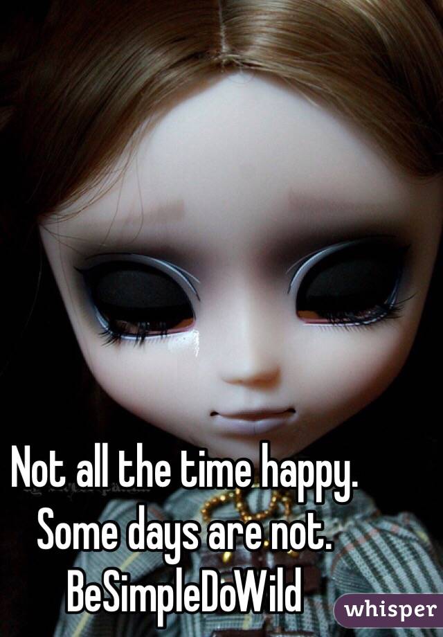 Not all the time happy. Some days are not.
BeSimpleDoWild