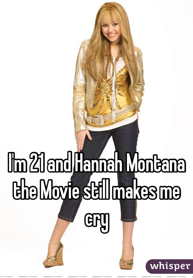 I'm 21 and Hannah Montana the Movie still makes me cry 