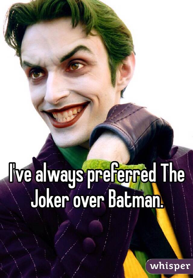 I've always preferred The Joker over Batman. 