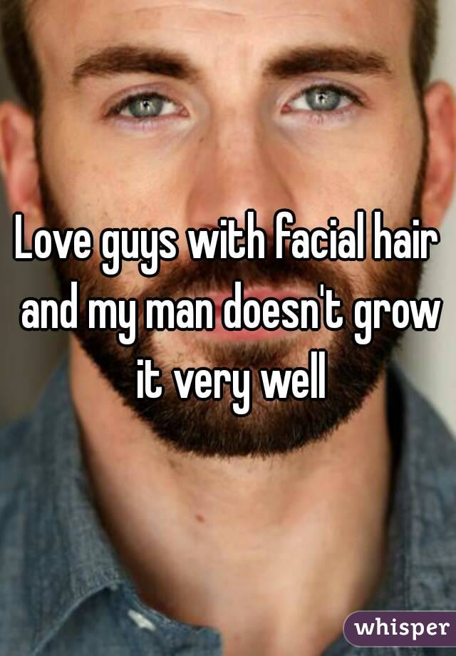 Love guys with facial hair and my man doesn't grow it very well