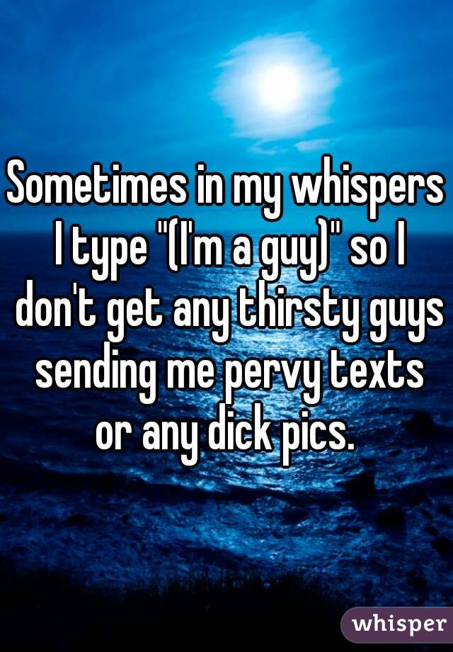 Sometimes in my whispers I type "(I'm a guy)" so I don't get any thirsty guys sending me pervy texts or any dick pics. 