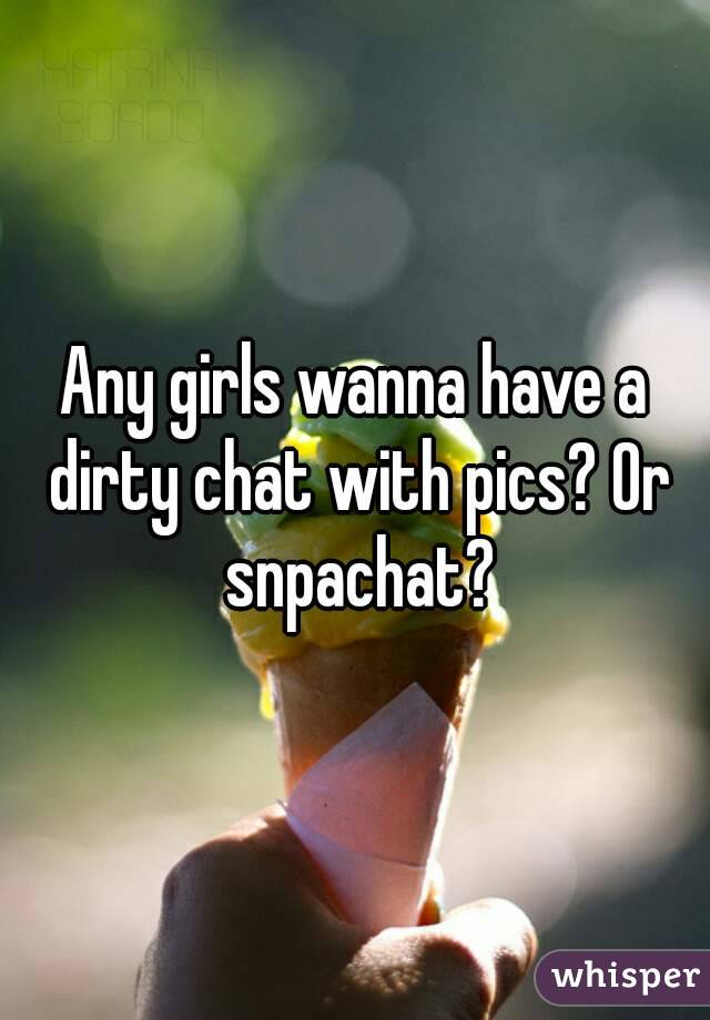 Any girls wanna have a dirty chat with pics? Or snpachat?