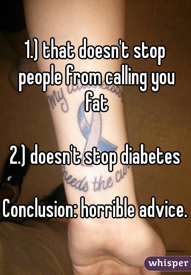 1.) that doesn't stop people from calling you fat

2.) doesn't stop diabetes

Conclusion: horrible advice.