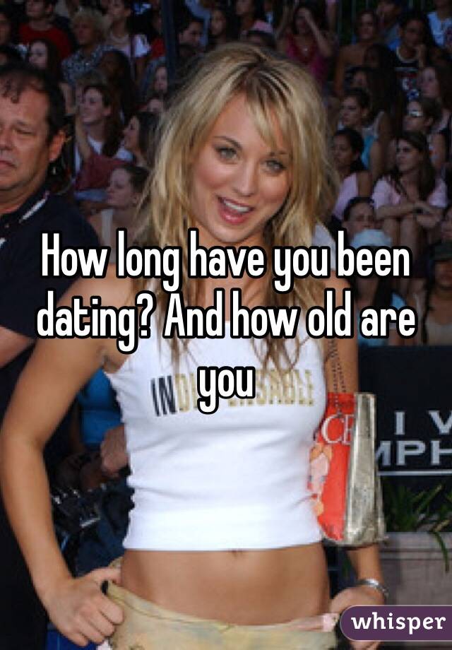 How long have you been dating? And how old are you