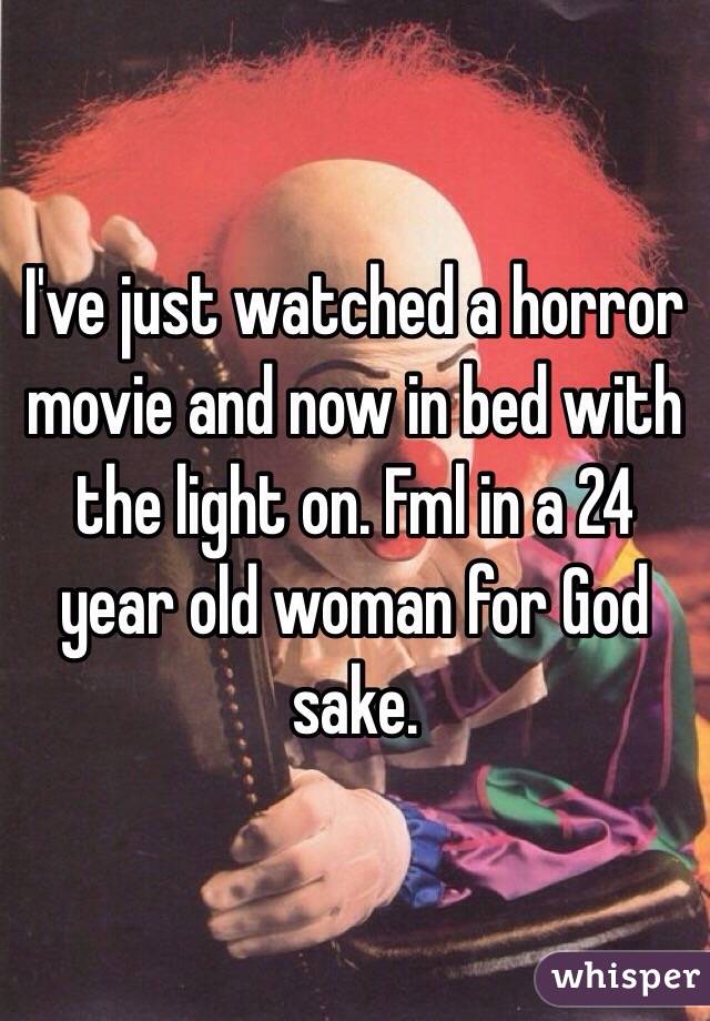I've just watched a horror movie and now in bed with the light on. Fml in a 24 year old woman for God sake. 