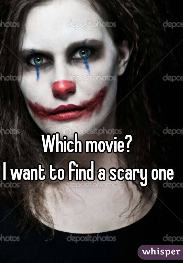 Which movie? 
I want to find a scary one