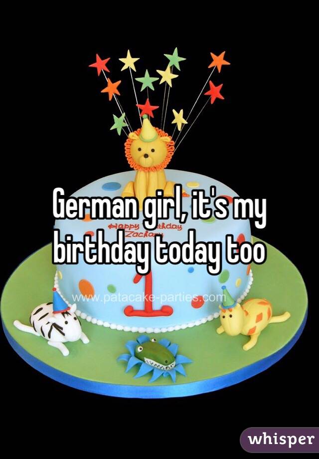German girl, it's my birthday today too