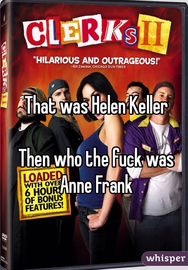 That was Helen Keller

Then who the fuck was Anne Frank