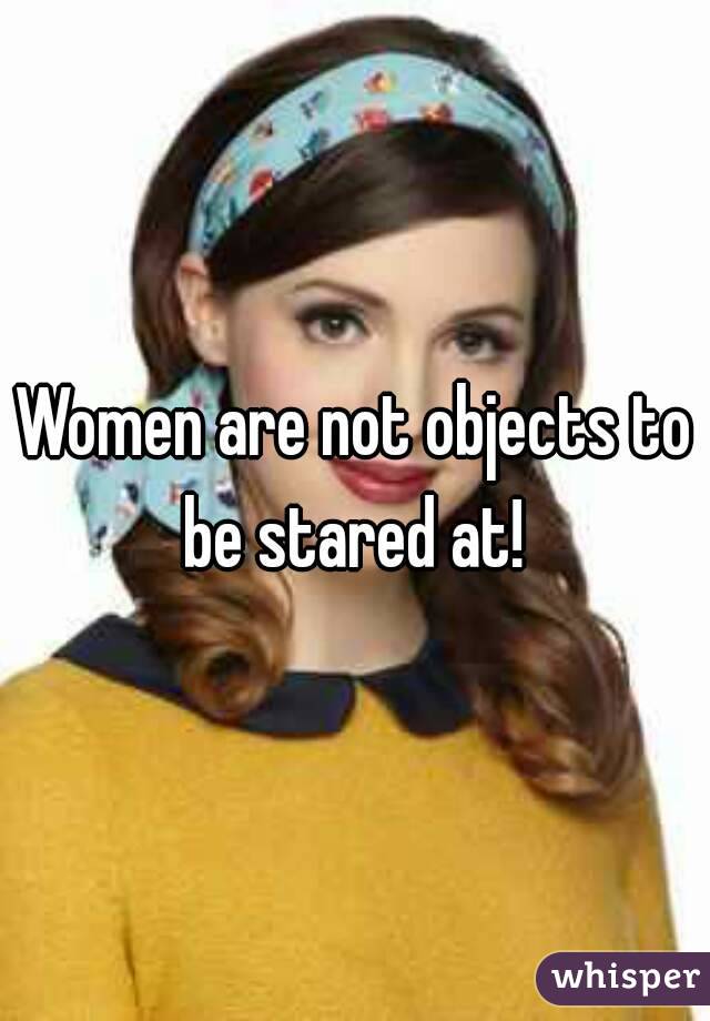 Women are not objects to be stared at! 