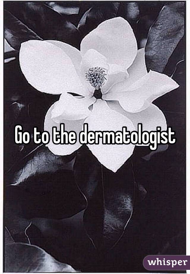Go to the dermatologist