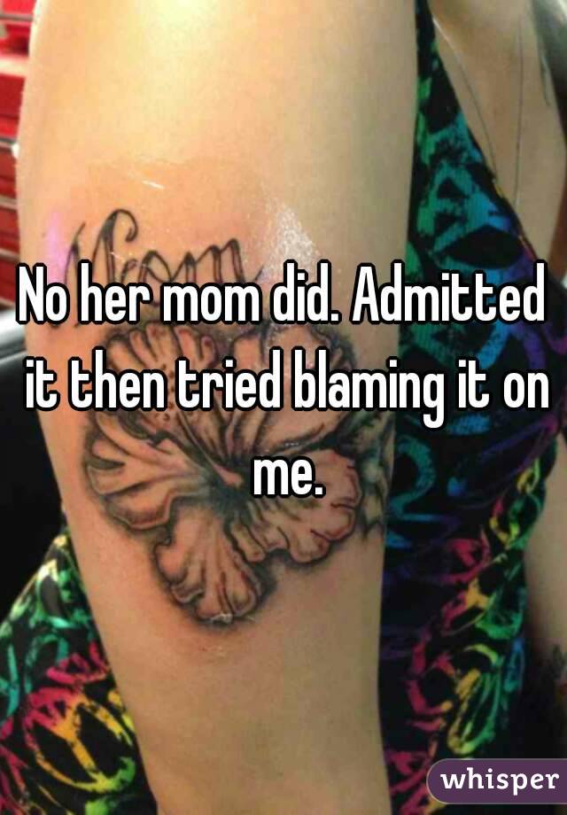 No her mom did. Admitted it then tried blaming it on me.