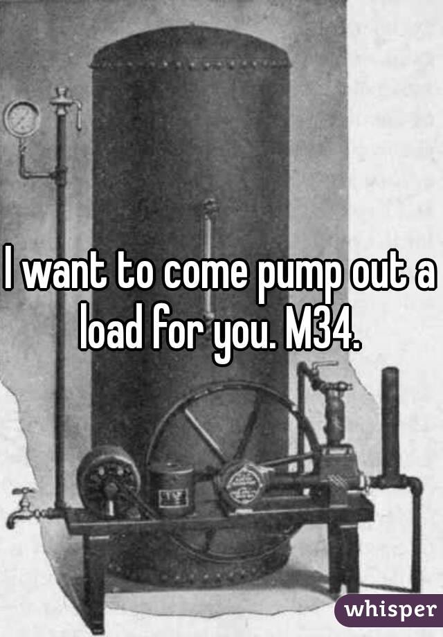 I want to come pump out a load for you. M34. 