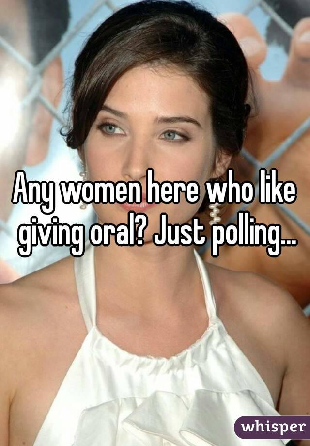 Any women here who like giving oral? Just polling...