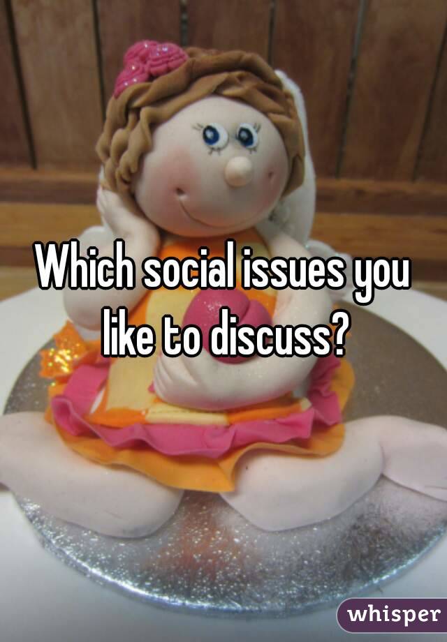 Which social issues you like to discuss?