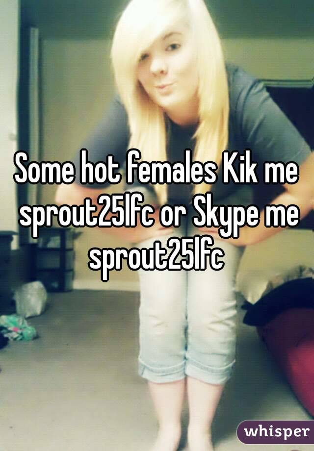 Some hot females Kik me sprout25lfc or Skype me sprout25lfc 