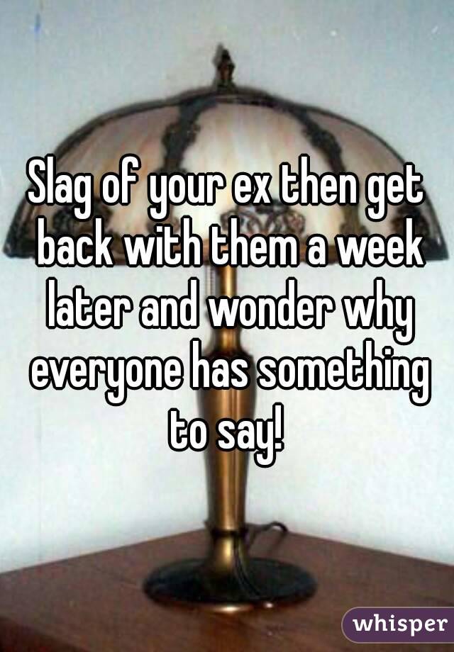 Slag of your ex then get back with them a week later and wonder why everyone has something to say! 