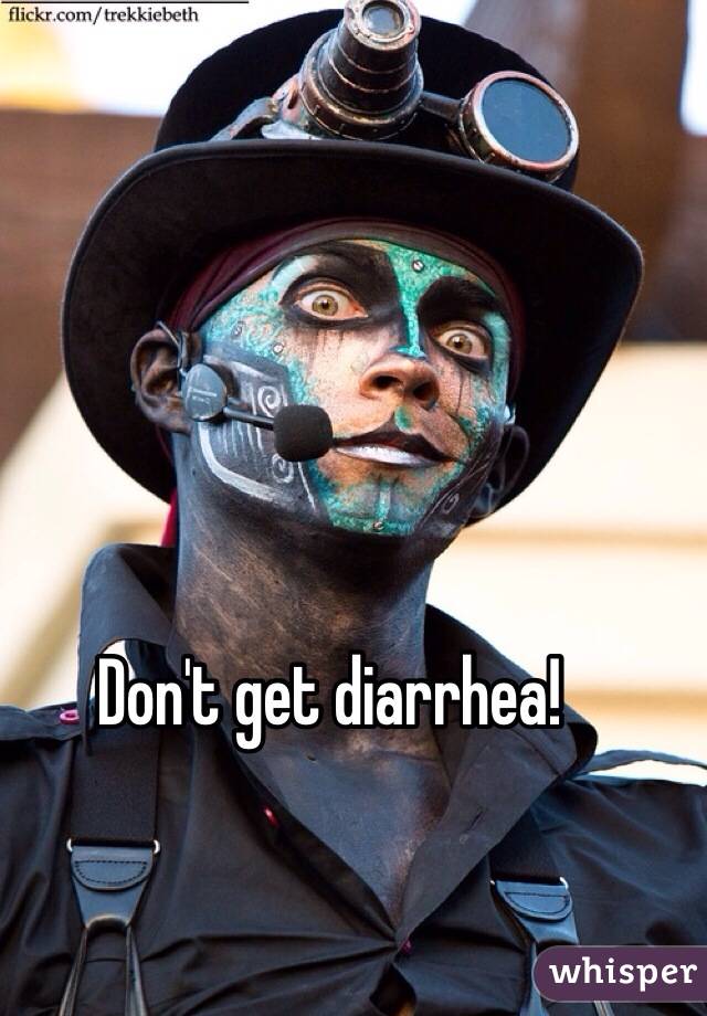 Don't get diarrhea! 