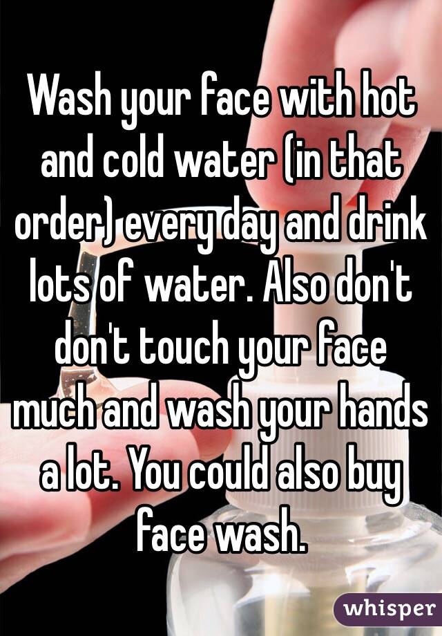 Wash your face with hot and cold water (in that order) every day and drink lots of water. Also don't don't touch your face much and wash your hands a lot. You could also buy face wash.
